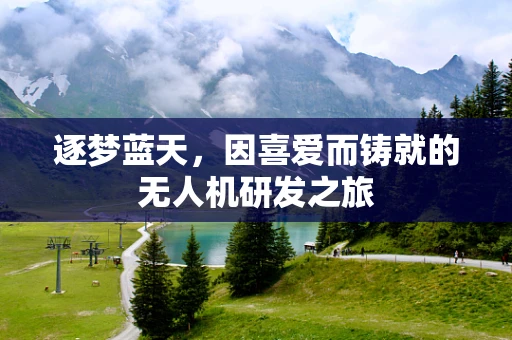 逐梦蓝天，因喜爱而铸就的无人机研发之旅