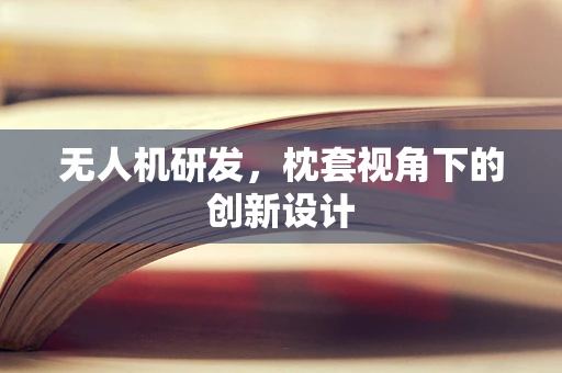 无人机研发，枕套视角下的创新设计