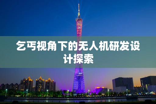 乞丐视角下的无人机研发设计探索