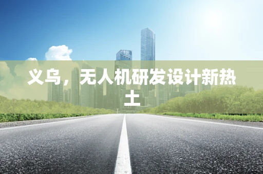 义乌，无人机研发设计新热土