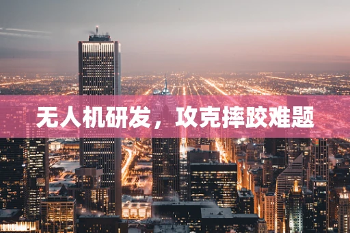 无人机研发，攻克摔跤难题