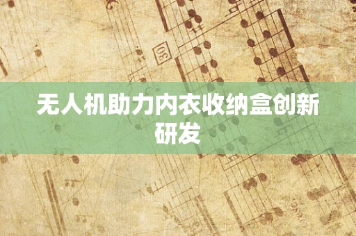 无人机助力内衣收纳盒创新研发