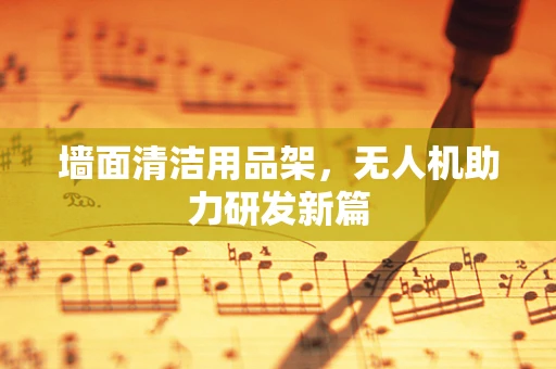 墙面清洁用品架，无人机助力研发新篇