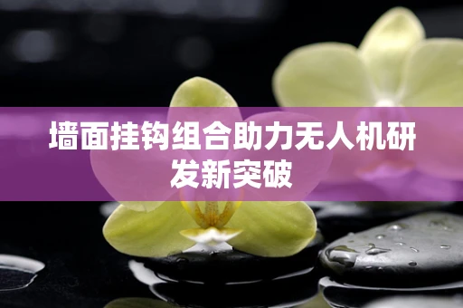 墙面挂钩组合助力无人机研发新突破