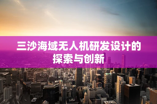 三沙海域无人机研发设计的探索与创新