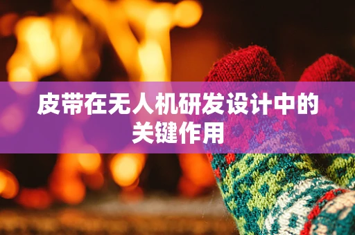 皮带在无人机研发设计中的关键作用