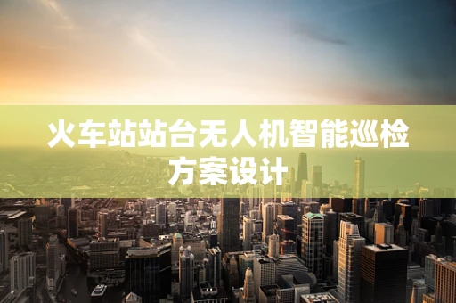 火车站站台无人机智能巡检方案设计