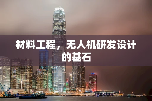 材料工程，无人机研发设计的基石
