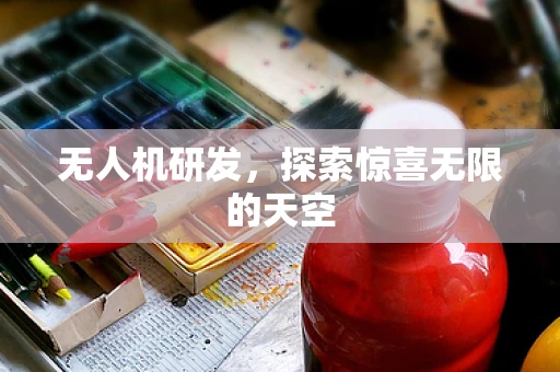 无人机研发，探索惊喜无限的天空
