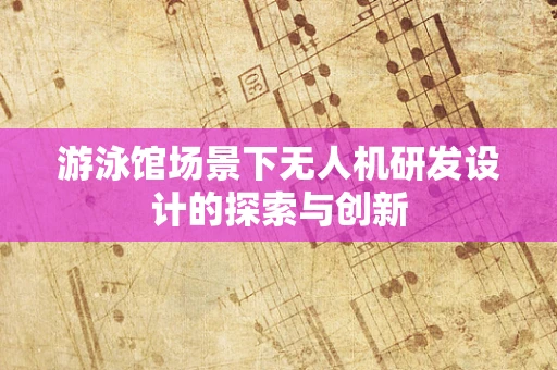 游泳馆场景下无人机研发设计的探索与创新