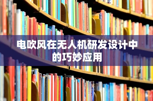 电吹风在无人机研发设计中的巧妙应用