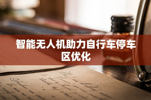 智能无人机助力自行车停车区优化