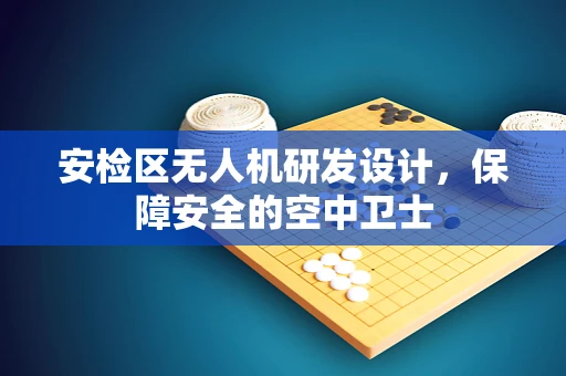 安检区无人机研发设计，保障安全的空中卫士