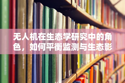 无人机在生态学研究中的角色，如何平衡监测与生态影响？