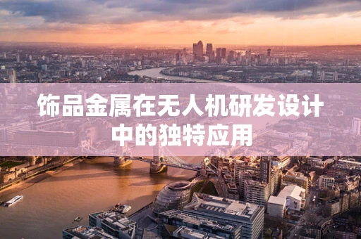 饰品金属在无人机研发设计中的独特应用