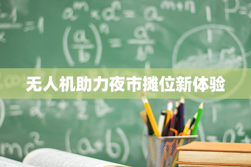 无人机助力夜市摊位新体验