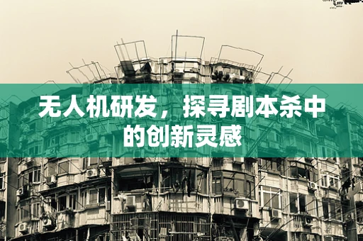 无人机研发，探寻剧本杀中的创新灵感