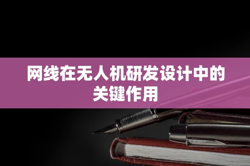 网线在无人机研发设计中的关键作用