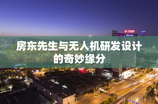 房东先生与无人机研发设计的奇妙缘分