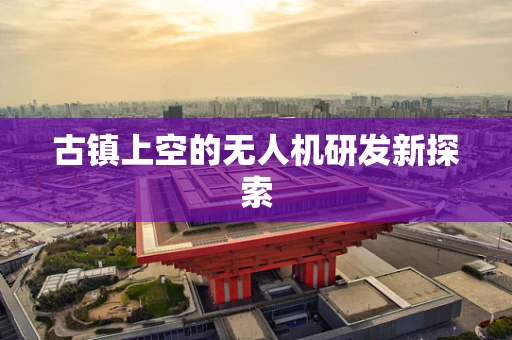 古镇上空的无人机研发新探索
