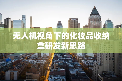 无人机视角下的化妆品收纳盒研发新思路