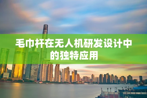 毛巾杆在无人机研发设计中的独特应用