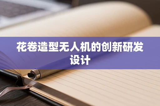 花卷造型无人机的创新研发设计