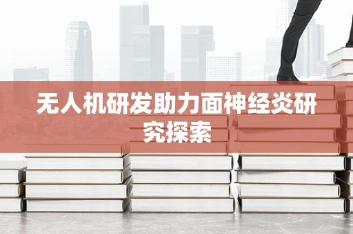 无人机研发助力面神经炎研究探索