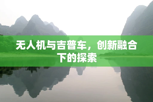 无人机与吉普车，创新融合下的探索