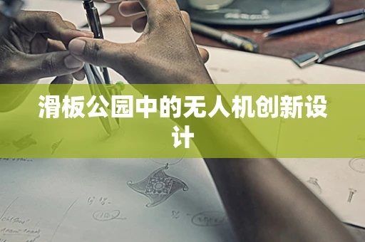 滑板公园中的无人机创新设计