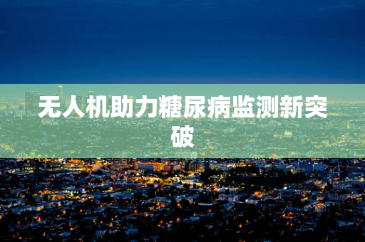 无人机助力糖尿病监测新突破