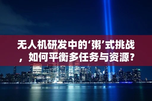 无人机研发中的‘粥’式挑战，如何平衡多任务与资源？