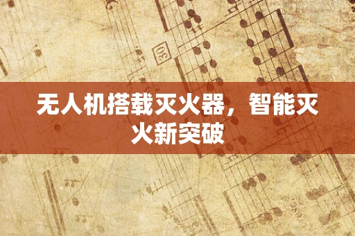 无人机搭载灭火器，智能灭火新突破