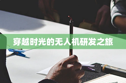 穿越时光的无人机研发之旅