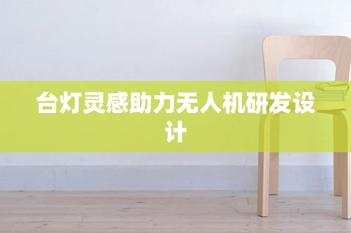 台灯灵感助力无人机研发设计
