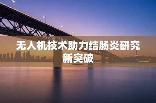 无人机技术助力结肠炎研究新突破