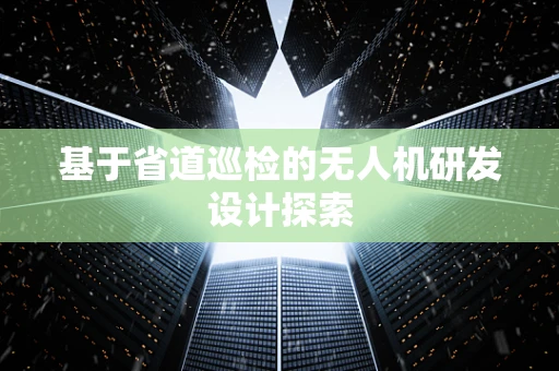 基于省道巡检的无人机研发设计探索