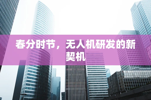 春分时节，无人机研发的新契机