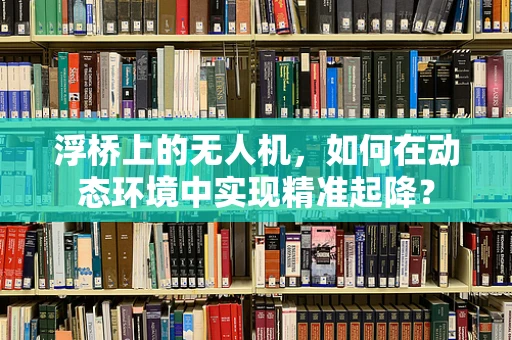 浮桥上的无人机，如何在动态环境中实现精准起降？