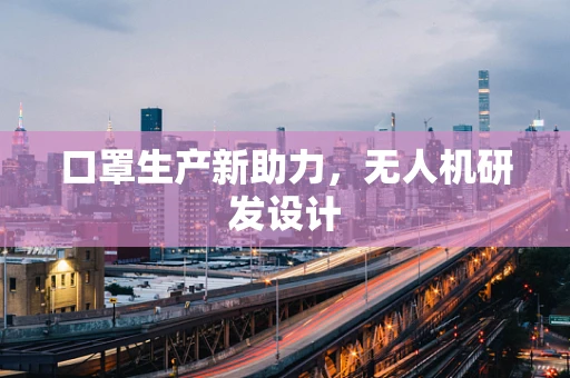 口罩生产新助力，无人机研发设计