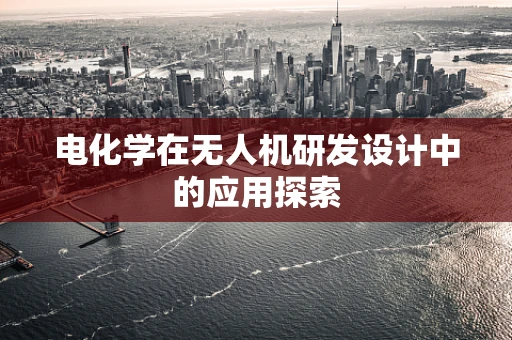 电化学在无人机研发设计中的应用探索
