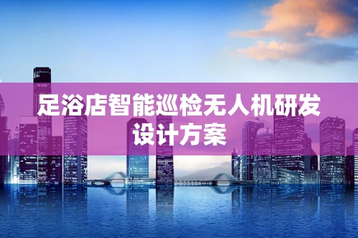 足浴店智能巡检无人机研发设计方案