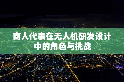 商人代表在无人机研发设计中的角色与挑战