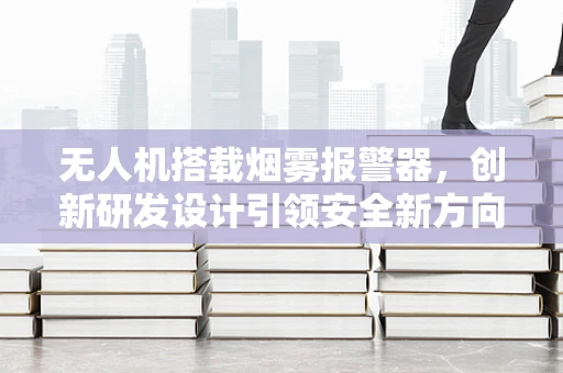 无人机搭载烟雾报警器，创新研发设计引领安全新方向