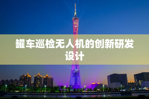 罐车巡检无人机的创新研发设计