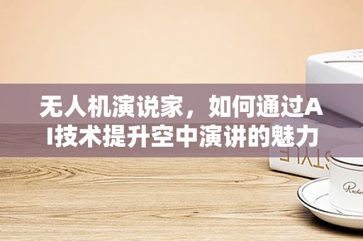 无人机演说家，如何通过AI技术提升空中演讲的魅力？